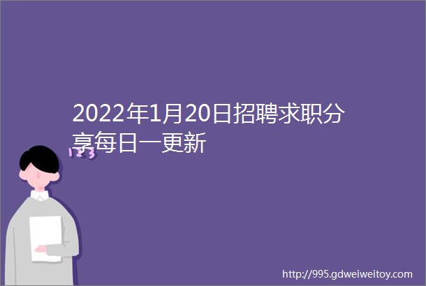 2022年1月20日招聘求职分享每日一更新